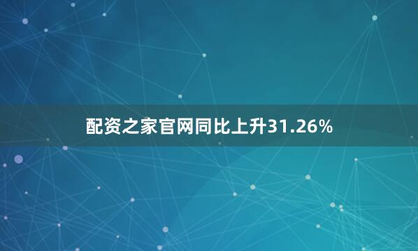 配资之家官网同比上升31.26%