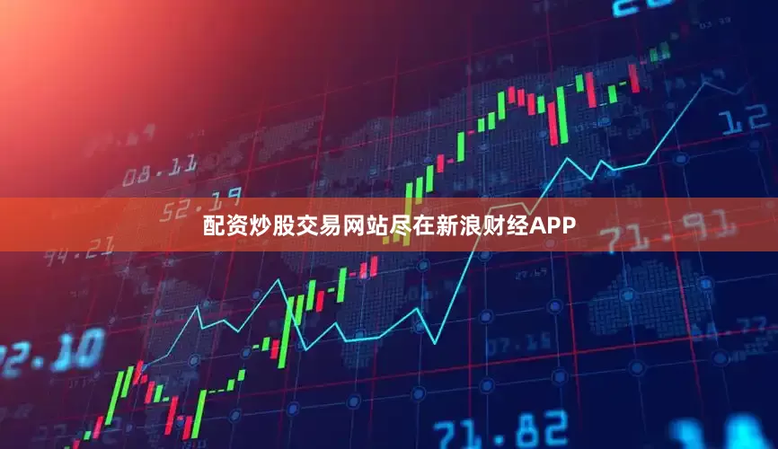 配资炒股交易网站尽在新浪财经APP