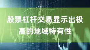 股票杠杆交易显示出极高的地域特有性