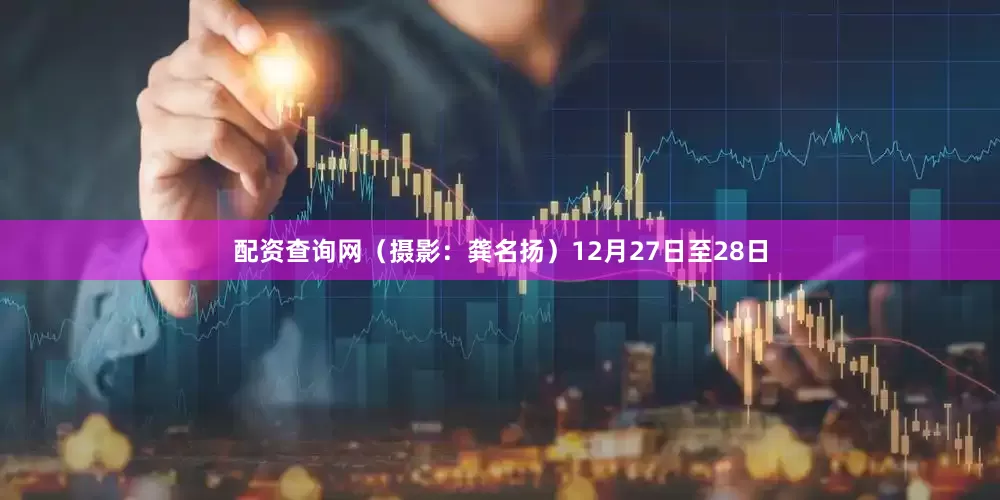 配资查询网（摄影：龚名扬）12月27日至28日