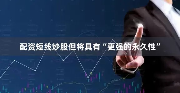 配资短线炒股但将具有“更强的永久性”