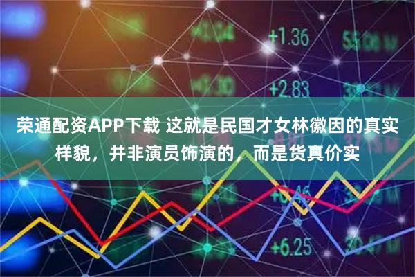 荣通配资APP下载 这就是民国才女林徽因的真实样貌，并非演员饰演的，而是货真价实
