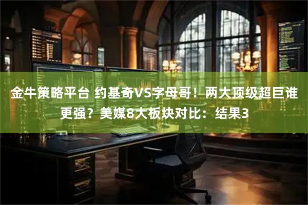 金牛策略平台 约基奇VS字母哥！两大顶级超巨谁更强？美媒8大板块对比：结果3