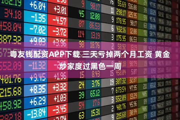 粤友钱配资APP下载 三天亏掉两个月工资 黄金炒家度过黑色一周