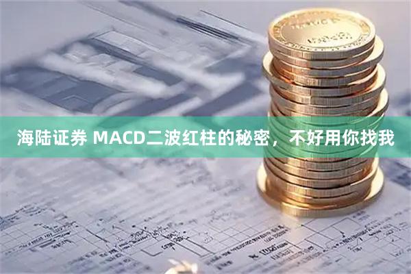 海陆证券 MACD二波红柱的秘密，不好用你找我
