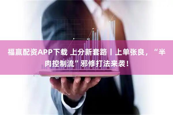福赢配资APP下载 上分新套路丨上单张良，“半肉控制流”邪修打法来袭！