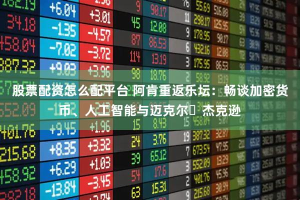 股票配资怎么配平台 阿肯重返乐坛：畅谈加密货币、人工智能与迈克尔・杰克逊