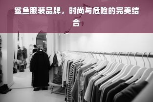 鲨鱼服装品牌,时尚与危险的完美结合